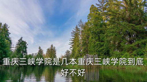 重慶三峽學(xué)院，重慶三峽學(xué)院是幾本