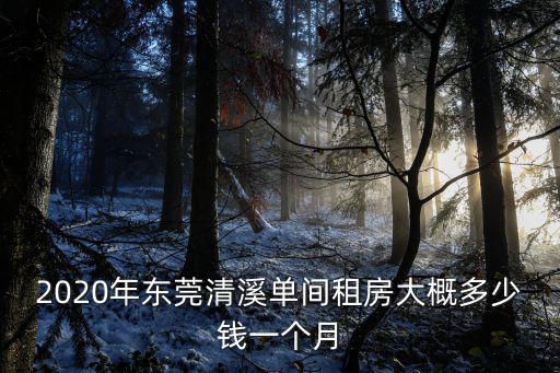 2020年東莞清溪單間租房大概多少錢一個月