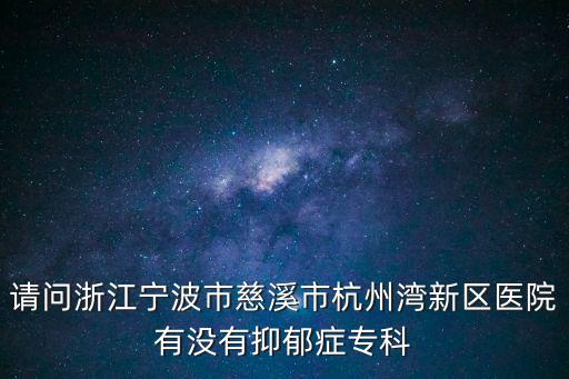 請(qǐng)問浙江寧波市慈溪市杭州灣新區(qū)醫(yī)院有沒有抑郁癥專科