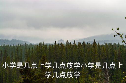小學是幾點上學幾點放學小學是幾點上學幾點放學