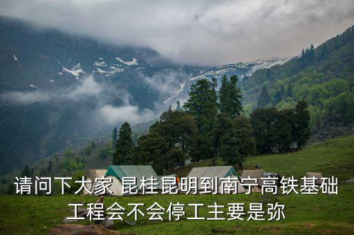 南寧復工，請問下大家 昆桂昆明到南寧高鐵基礎工程會不會停工主要是彌