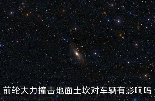 前輪大力撞擊地面土坎對(duì)車(chē)輛有影響嗎