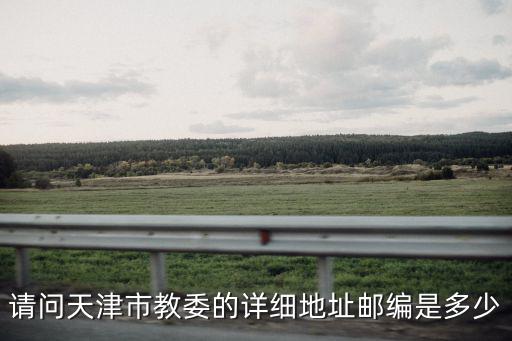 請(qǐng)問(wèn)天津市教委的詳細(xì)地址郵編是多少