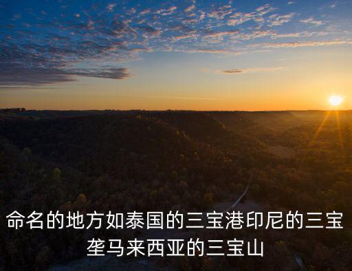 命名的地方如泰國的三寶港印尼的三寶壟馬來西亞的三寶山