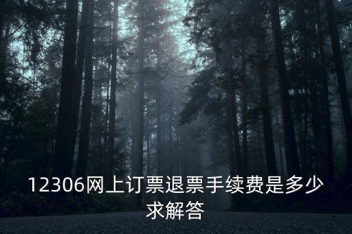 12306網上訂票退票手續費是多少求解答