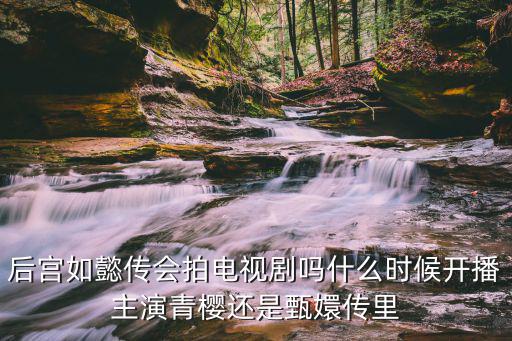 后宮如懿傳會拍電視劇嗎什么時候開播主演青櫻還是甄嬛傳里
