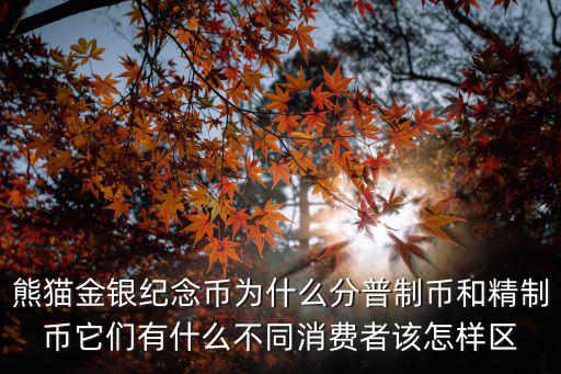 熊貓金銀紀念幣為什么分普制幣和精制幣它們有什么不同消費者該怎樣區