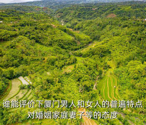 誰能評價下廈門男人和女人的普遍特點對婚姻家庭妻子等的態度