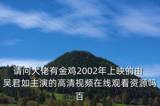 請(qǐng)問(wèn)大佬有金雞2002年上映的由 吳君如主演的高清視頻在線觀看資源嗎百