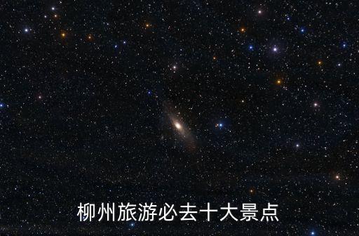 柳州旅游必去十大景點