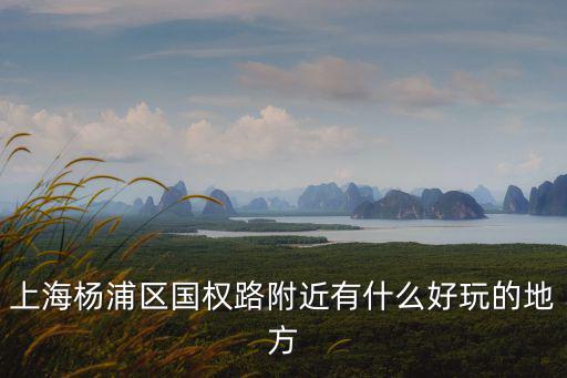 國(guó)權(quán)路，上海楊浦區(qū)國(guó)權(quán)路在什么地方