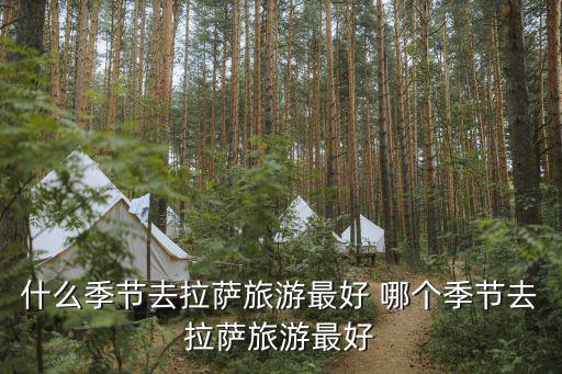 什么季節(jié)去拉薩旅游最好 哪個季節(jié)去拉薩旅游最好