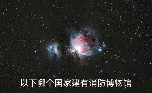 以下哪個(gè)國(guó)家建有消防博物館