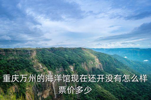 重慶萬州的海洋館現在還開沒有怎么樣票價多少