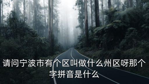 請問寧波市有個區叫做什么州區呀那個字拼音是什么