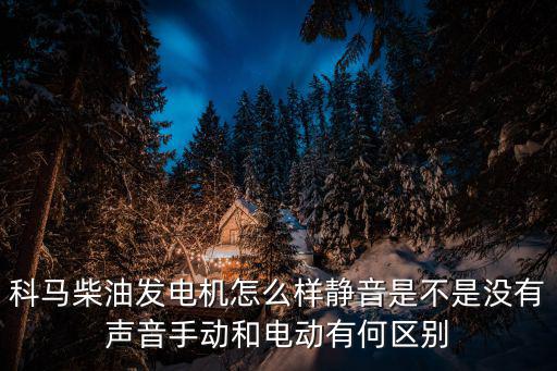 科馬柴油發電機怎么樣靜音是不是沒有聲音手動和電動有何區別