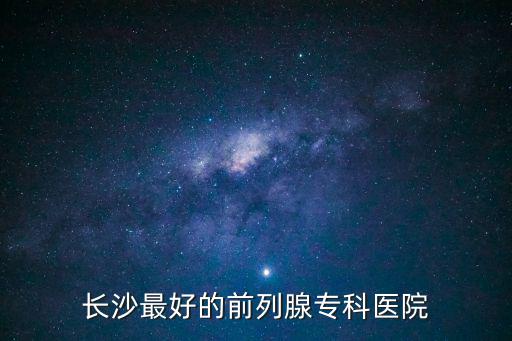 長沙最好的前列腺專科醫院