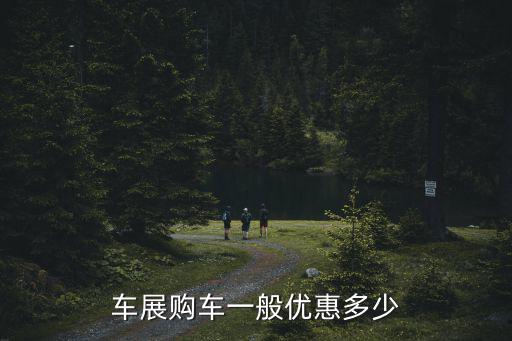 車展購車一般優(yōu)惠多少
