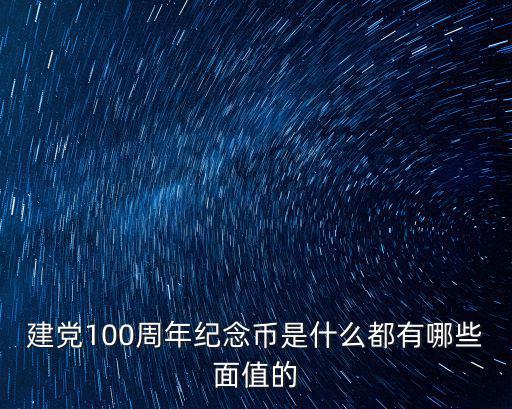 建黨100周年紀念幣是什么都有哪些面值的