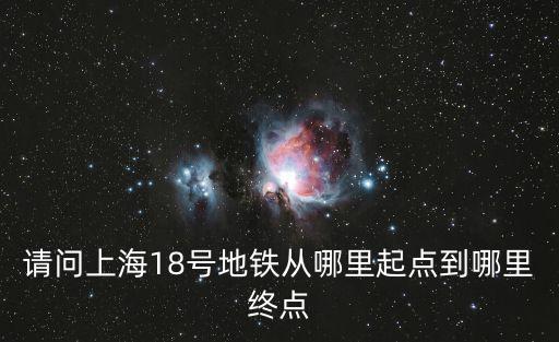 18號線地鐵，請問上海18號地鐵從哪里起點到哪里終點