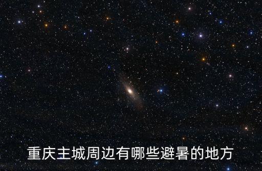 重慶主城周邊有哪些避暑的地方