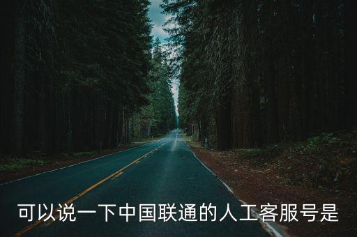 可以說一下中國聯通的人工客服號是