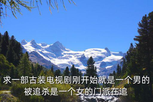 求一部古裝電視劇剛開始就是一個男的被追殺是一個女的門派在追
