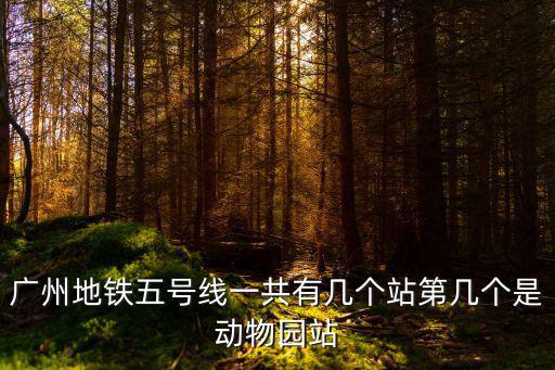 廣州地鐵五號線一共有幾個站第幾個是動物園站