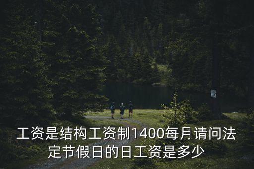 工資是結構工資制1400每月請問法定節假日的日工資是多少