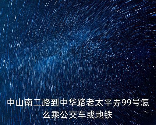 中山南二路到中華路老太平弄99號(hào)怎么乘公交車或地鐵