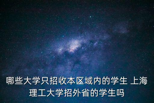 哪些大學只招收本區域內的學生 上海理工大學招外省的學生嗎