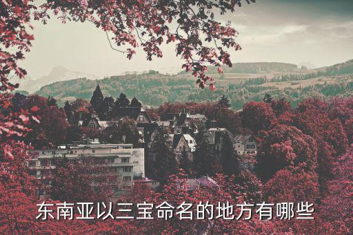 三寶山，印尼有個港口叫三寶壟馬來西亞有個地方叫三寶山這些名