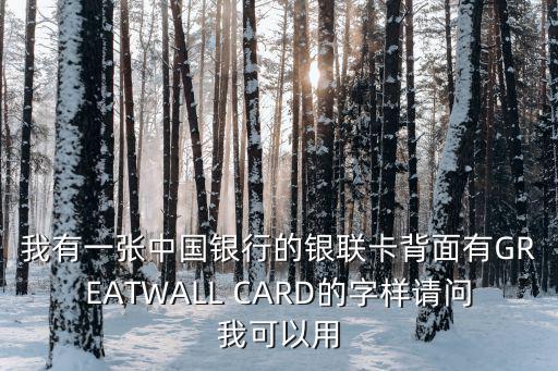 我有一張中國銀行的銀聯(lián)卡背面有GREATWALL CARD的字樣請問我可以用