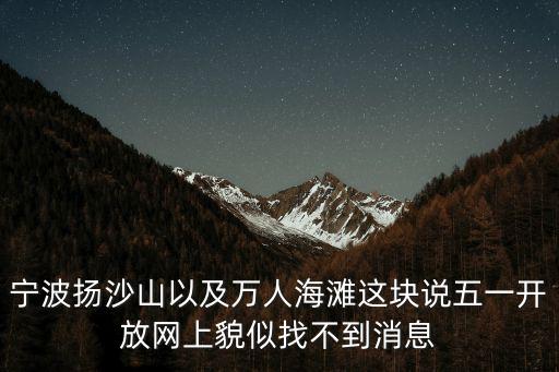 寧波揚(yáng)沙山以及萬人海灘這塊說五一開放網(wǎng)上貌似找不到消息
