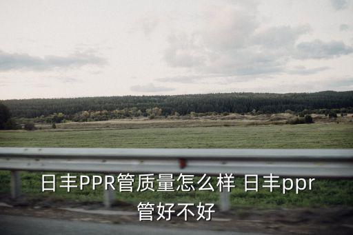 日豐PPR管質量怎么樣 日豐ppr管好不好