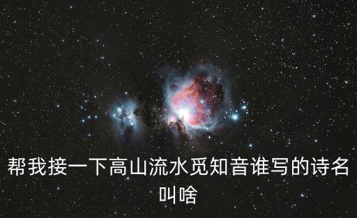 幫我接一下高山流水覓知音誰寫的詩名叫啥