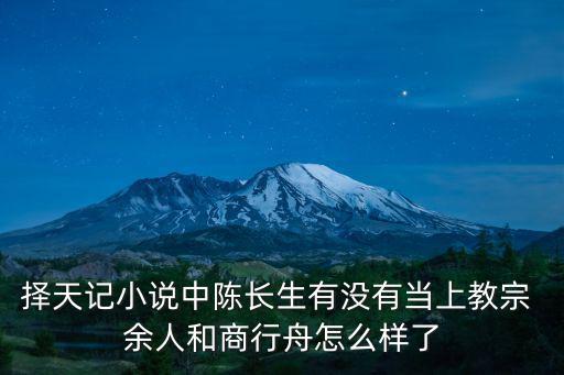 擇天記小說中陳長生有沒有當上教宗 余人和商行舟怎么樣了