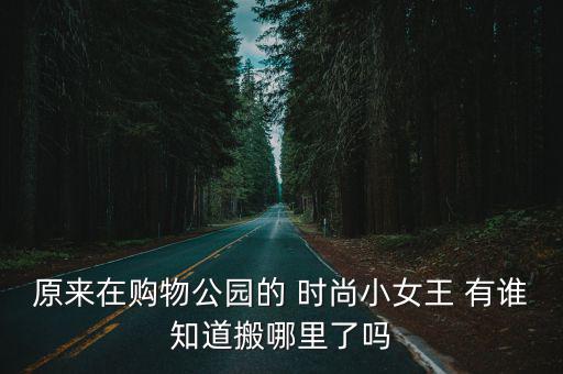 原來在購物公園的 時尚小女王 有誰知道搬哪里了嗎
