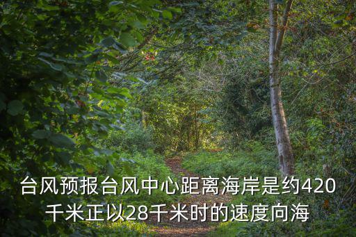 臺風預報臺風中心距離海岸是約420千米正以28千米時的速度向海