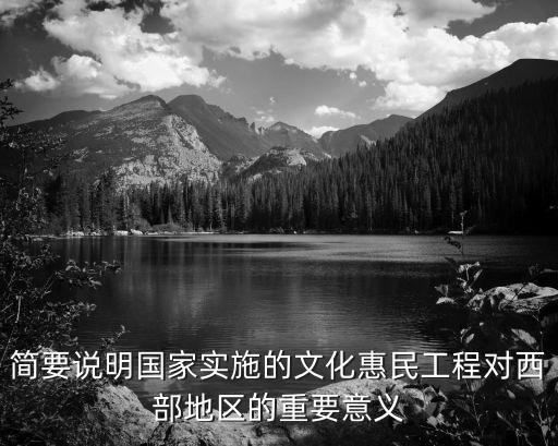 簡要說明國家實施的文化惠民工程對西部地區的重要意義