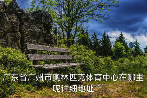 廣東省廣州市奧林匹克體育中心在哪里呢詳細地址