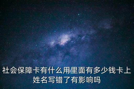 社會保障卡有什么用里面有多少錢卡上姓名寫錯了有影響嗎