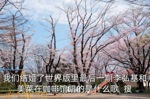 我們結婚了世界版里最后一期李弘基和美菜在咖啡館唱的是什么歌  搜