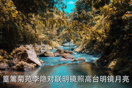 篁籬菊苑李隱對聯明鏡照高臺明鏡月亮
