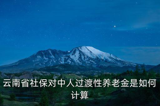 過(guò)渡性養(yǎng)老金計(jì)算方法，云南省社保對(duì)中人過(guò)渡性養(yǎng)老金是如何計(jì)算