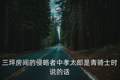 三坪房間的侵略者中孝太郎是青騎士時(shí)說的話