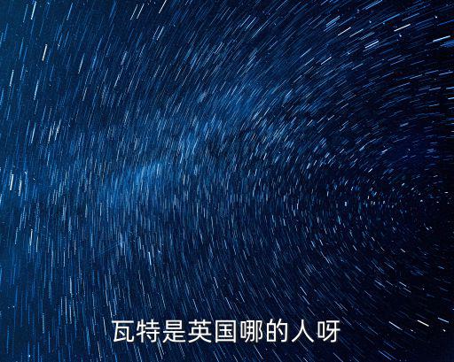瓦特是英國哪的人呀