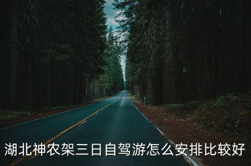 湖北神農(nóng)架三日自駕游怎么安排比較好