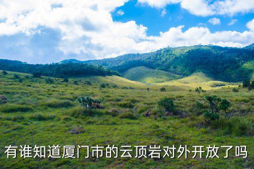 云頂巖，有誰知道廈門市的云頂巖對外開放了嗎