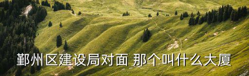 鄞州區(qū)建設(shè)局對(duì)面 那個(gè)叫什么大廈